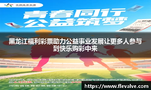 黑龙江福利彩票助力公益事业发展让更多人参与到快乐购彩中来