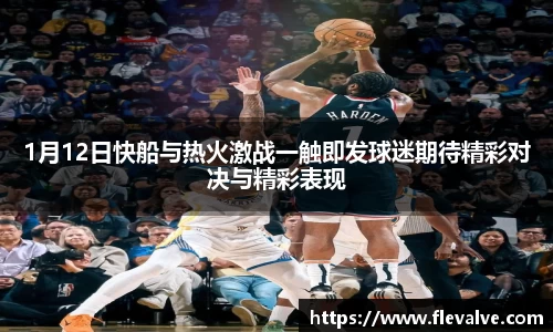 1月12日快船与热火激战一触即发球迷期待精彩对决与精彩表现