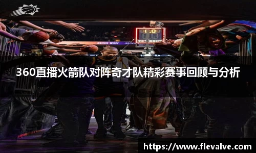 360直播火箭队对阵奇才队精彩赛事回顾与分析