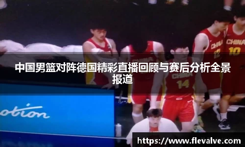 中国男篮对阵德国精彩直播回顾与赛后分析全景报道