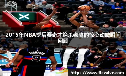 2015年NBA季后赛奇才绝杀老鹰的惊心动魄瞬间回顾