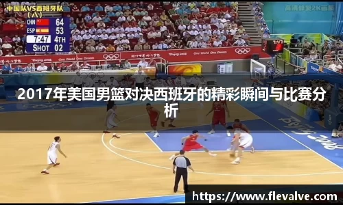 2017年美国男篮对决西班牙的精彩瞬间与比赛分析