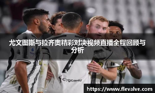 尤文图斯与拉齐奥精彩对决视频直播全程回顾与分析